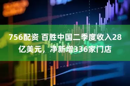 756配资 百胜中国二季度收入28亿美元，净新增336家门店